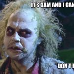 Beetlejuice | IT’S 3AM AND I CAN’T FALL ASLEEP; DON’T FU*K WITH ME ! | image tagged in beetlejuice,cant sleep,grumpy,insomnia,3am,tired | made w/ Imgflip meme maker