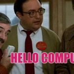 Hello Computer | HELLO COMPUTER | image tagged in hello computer | made w/ Imgflip meme maker