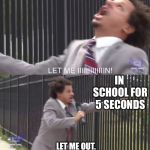 Literally every student in winter | WHEN THEY DON’T LET YOU IN SCHOOL WHEN YOUR FREEZING; IN SCHOOL FOR 5 SECONDS; LET ME OUT. LET ME OOOOOOOUT!!! | image tagged in let me out,school,let me in | made w/ Imgflip meme maker