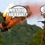 cuz i can | CUZ I CAN; WHY DID YOU BRAKE? | image tagged in trainwreck | made w/ Imgflip meme maker
