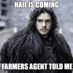 winter is coming | HAIL IS COMING; MY FARMERS AGENT TOLD ME SO | image tagged in winter is coming | made w/ Imgflip meme maker