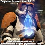 Order 66 | Palpatine: Execute Order 66; Cody: Dont know why i listen to sith when im on the good guys team but Okay | image tagged in order 66 | made w/ Imgflip meme maker