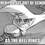 Helllllllll yeaaaaa | WHEN YOU GET OUT OF SCHOOL; AS THE BELL RINGS | image tagged in evil angel,hazbin hotel,hell yeah | made w/ Imgflip meme maker