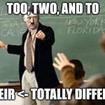 They're, there, and their. They're totally different too. | TOO, TWO, AND TO; ->THEIR <- TOTALLY DIFFERENT! | image tagged in grammar nazi teacher,when someone fails to correct your grammar correctly | made w/ Imgflip meme maker