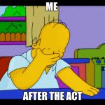 Me after the ACT in school | ME; AFTER THE ACT | image tagged in homer head in hands | made w/ Imgflip meme maker