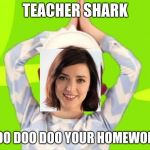 baby shark | TEACHER SHARK; DOO DOO DOO YOUR HOMEWORK | image tagged in baby shark | made w/ Imgflip meme maker