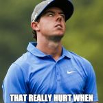 Golf eye roll | THAT REALLY HURT WHEN I FELL OFF THE BALL WASHER. | image tagged in golf eye roll | made w/ Imgflip meme maker