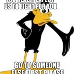 daffy | YOU REALLY EXPECT US TO FIGHT FOR YOU; GO TO SOMEONE ELSE FIRST PLEASE | image tagged in daffy | made w/ Imgflip meme maker