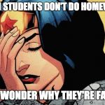 Wonder Woman Facepalm | WHEN STUDENTS DON'T DO HOMEWORK; THEN WONDER WHY THEY'RE FAILING | image tagged in wonder woman facepalm | made w/ Imgflip meme maker
