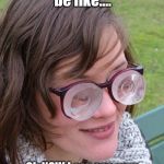 Thick Glasses | Teachers be like.... Oh NOW I can see your scratch that needs a Band-Aid | image tagged in thick glasses | made w/ Imgflip meme maker
