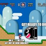 mario world | GET READY TO DIE! OH S***! 
I BETTER GET OUT OF HERE QUICKLY! | image tagged in mario world | made w/ Imgflip meme maker