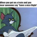 Newspaper Tom | When you get on a train and you hear someone say "have a nice flight" | image tagged in newspaper tom | made w/ Imgflip meme maker