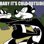 Pepe Le Pew | BABY IT'S COLD OUTSIDE | image tagged in pepe le pew | made w/ Imgflip meme maker