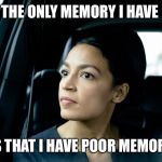Alexandria Ocasio-Cortez | THE ONLY MEMORY I HAVE; IS THAT I HAVE POOR MEMORY | image tagged in alexandria ocasio-cortez | made w/ Imgflip meme maker