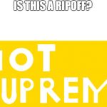 NoT sUpREM | IS THIS A RIPOFF? | image tagged in not suprem | made w/ Imgflip meme maker