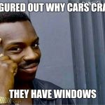 Good idea bad idea | I FIGURED OUT WHY CARS CRASH; THEY HAVE WINDOWS | image tagged in good idea bad idea,memes,funny,windows,car crash | made w/ Imgflip meme maker