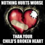 Broken heart | NOTHING HURTS WORSE THAN YOUR CHILD'S BROKEN HEART | image tagged in broken heart | made w/ Imgflip meme maker