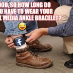 Fresh outta facebook jail | GOOD, SO HOW LONG DO YOU HAVE TO WEAR YOUR SOCIAL MEDIA ANKLE BRACELET? 😅 | image tagged in facebook,social media,facebook jail,facebook problems,parole | made w/ Imgflip meme maker