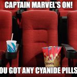 Movie theater seat | CAPTAIN MARVEL'S ON! YOU GOT ANY CYANIDE PILLS? | image tagged in movie theater seat | made w/ Imgflip meme maker