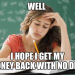 College  | WELL; I HOPE I GET MY MONEY BACK WITH NO DEBT | image tagged in frustrated college student,money money | made w/ Imgflip meme maker