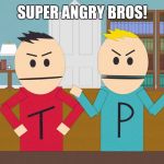 Terrance and Phillip | SUPER ANGRY BROS! | image tagged in terrance and phillip | made w/ Imgflip meme maker