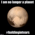 Pluto | I am no longer a planet; #holdingintears | image tagged in pluto | made w/ Imgflip meme maker