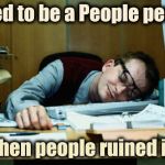 I don't know when I lost it or where | I used to be a People person; then people ruined it | image tagged in sleeping at the desk,customer service,you had one job,no fun,alright gentlemen we need a new idea | made w/ Imgflip meme maker