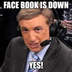 Marv Albert Yes | FACE BOOK IS DOWN; YES! | image tagged in marv albert yes | made w/ Imgflip meme maker