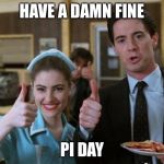 Twin-peaks-pie | HAVE A DAMN FINE; PI DAY | image tagged in twin-peaks-pie | made w/ Imgflip meme maker