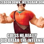 Wreck it Ralph | FACEBOOK DOWN. INSTAGRAM DOWN; GUESS HE REALLY DID BREAK THE INTERNET | image tagged in wreck it ralph | made w/ Imgflip meme maker