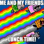 Nyan cat | ME AND MY FRIENDS:; LUNCH TIME! | image tagged in nyan cat | made w/ Imgflip meme maker