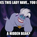 Ursula | SO... DOES THIS LADY HAVE... YOU KNOW... A HIDDEN BEAK? | image tagged in ursula | made w/ Imgflip meme maker