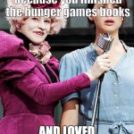 Hunger Games | When you are crying because you finished the hunger games books; AND LOVED THEM SO MUCH! | image tagged in hunger games | made w/ Imgflip meme maker