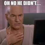 OH MY GOD PICARD | OH NO HE DIDN'T..... | image tagged in oh my god picard | made w/ Imgflip meme maker