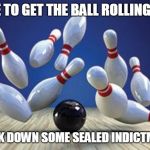 Bowling Ball | TIME TO GET THE BALL ROLLING AND; KNOCK DOWN SOME SEALED INDICTMENTS | image tagged in bowling ball | made w/ Imgflip meme maker