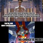 Gozer  | SUB-CREATURES! GOZER THE GOZERIAN, GOZER THE DESTRUCTOR, VOLGUUS ZILDROHAR, THE TRAVELLER HAS COME! CHOOSE AND PERISH. CHOOSE! CHOOSE THE FORM OF THE DESTRUCTOR! YOU'RE AND IDIOT STARSCREAM. THE CHOICE IS MADE! | image tagged in gozer,transformers | made w/ Imgflip meme maker