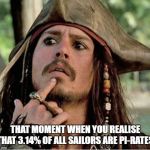 Gives Pause Pirate | THAT MOMENT WHEN YOU REALISE THAT 3.14% OF ALL SAILORS ARE PI-RATES | image tagged in gives pause pirate | made w/ Imgflip meme maker
