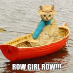 Kitty row boat | ROW GIRL ROW!!! | image tagged in kitty row boat | made w/ Imgflip meme maker
