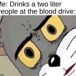 Stay hydrated kids! | Me: Drinks a two liter                                 People at the blood drive: | image tagged in disgusted tom,memes,tom and jerry,blood,funny memes | made w/ Imgflip meme maker