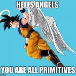 angel goku | HELLS ANGELS; YOU ARE ALL PRIMITIVES | image tagged in angel goku | made w/ Imgflip meme maker