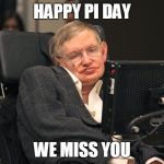 Stephen Hawking | HAPPY PI DAY; WE MISS YOU | image tagged in stephen hawking | made w/ Imgflip meme maker