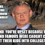 Doc Martin | THE DEMS ARE TRYING TO OVERTHROW THE GOVERNMENT; AND  YOU'RE UPSET BECAUSE THE RICH AND FAMOUS WERE CAUGHT CHEATING TO GET THEIR KIDS INTO COLLEGE?  IDIOT. | image tagged in doc martin | made w/ Imgflip meme maker