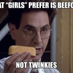 Egon Twinkie | WHAT “GIRLS” PREFER IS BEEFCAKE; NOT TWINKIES | image tagged in egon twinkie | made w/ Imgflip meme maker