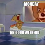 oh shit jerry | MONDAY; MY GOOD WEEKEND | image tagged in oh shit jerry | made w/ Imgflip meme maker
