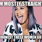 Cardi B | IM MOSTLY STRAIGHT; BUT LESBIHONEST THESE WOMEN GOT GAME!!! | image tagged in cardi b | made w/ Imgflip meme maker