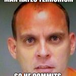 Florida Man needs a straw | A NEW ZEALAND MAN HATES TERRORISM; SO HE COMMITS AN ACT OF TERRORISM | image tagged in florida man needs a straw,memes,funny,a new zealand man,terrorism | made w/ Imgflip meme maker