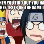 naruto gang | WHEN YOU FIND OUT YOU HAVE THREE TESTS ON THE SAME DAY | image tagged in naruto gang | made w/ Imgflip meme maker