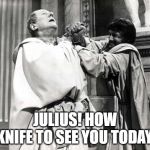 Beware the Ides of March | JULIUS! HOW KNIFE TO SEE YOU TODAY! | image tagged in caesar salad | made w/ Imgflip meme maker