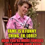 Smile, Lori Loughlin | FAME IS A FUNNY THING, EH, LORI? NOW YOU'RE MORE FAMOUS THAN YOU'VE EVER BEEN! | image tagged in lori loughlin staged photos | made w/ Imgflip meme maker