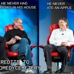 Steve Jobs vs Bill Gates | HE NEVER HAD WINDOWS
IN HIS HOUSE; HE NEVER ATE AN APPLE; CREDITS TO R/COMEDYCEMETERY | image tagged in steve jobs vs bill gates | made w/ Imgflip meme maker